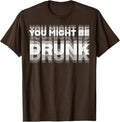 You Might Be Drunk T-Shirt